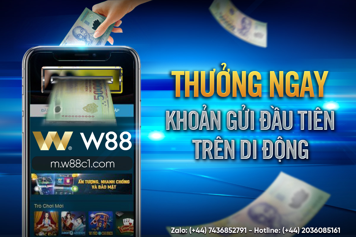 Read more about the article THƯỞNG NGAY KHOẢN GỬI ĐẦU TIÊN TRÊN DI ĐỘNG m.w88c1.com
