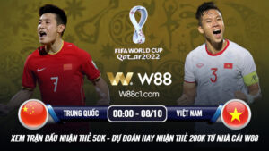 Read more about the article [W88 – MINIGAME] TRUNG QUỐC – VIỆT NAM | VL WORLD CUP | BẤT PHÂN THẮNG BẠI?