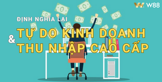 Read more about the article ĐỊNH NGHĨA LẠI TỰ DO KINH DOANH VÀ THU NHẬP CAO CẤP CÙNG W88